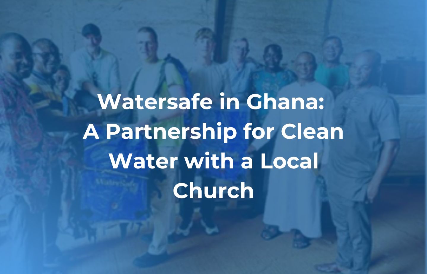 Watersafe in Ghana: A Partnership for Clean Water with a Local Church